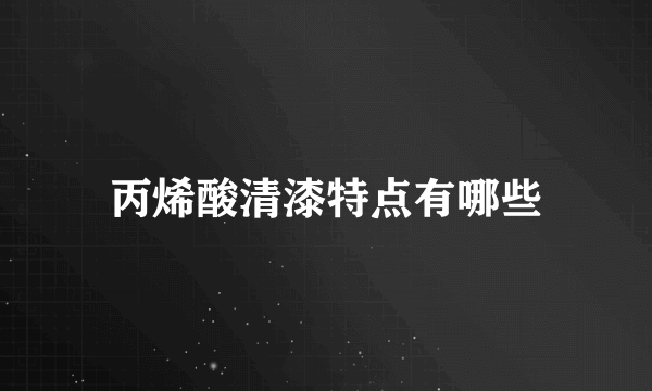 丙烯酸清漆特点有哪些