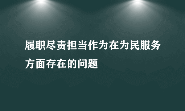 履职尽责担当作为在为民服务方面存在的问题