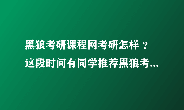 黑狼考研课程网考研怎样 ？这段时间有同学推荐黑狼考研课程网，不知道怎样啊。有了解的帮哈忙吧 谢了