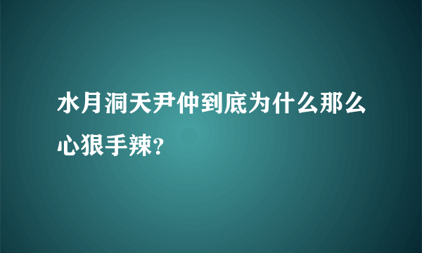 水月洞天尹仲到底为什么那么心狠手辣？