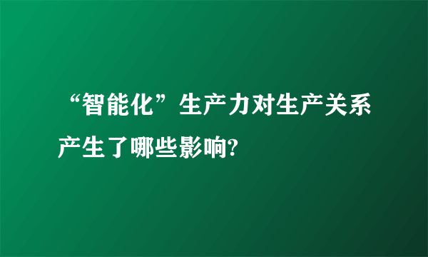 “智能化”生产力对生产关系产生了哪些影响?