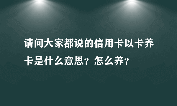 请问大家都说的信用卡以卡养卡是什么意思？怎么养？