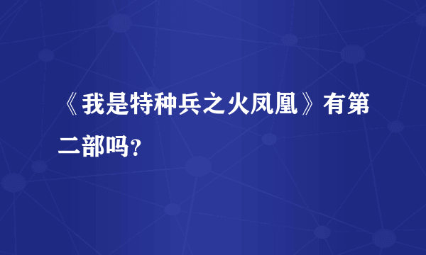 《我是特种兵之火凤凰》有第二部吗？