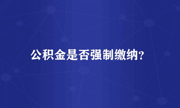 公积金是否强制缴纳？