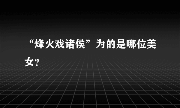 “烽火戏诸侯”为的是哪位美女？