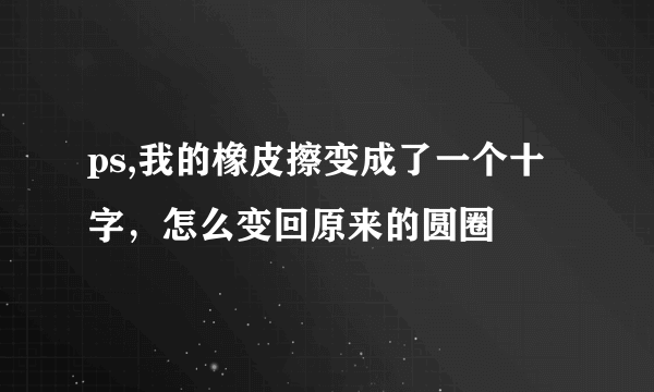 ps,我的橡皮擦变成了一个十字，怎么变回原来的圆圈