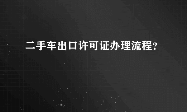 二手车出口许可证办理流程？