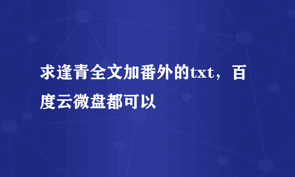 求逢青全文加番外的txt，百度云微盘都可以