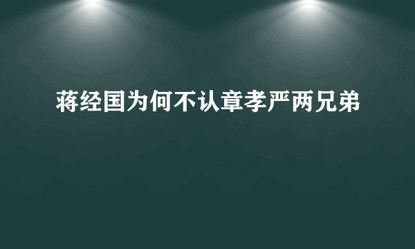 蒋经国为何不认章孝严两兄弟