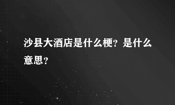 沙县大酒店是什么梗？是什么意思？