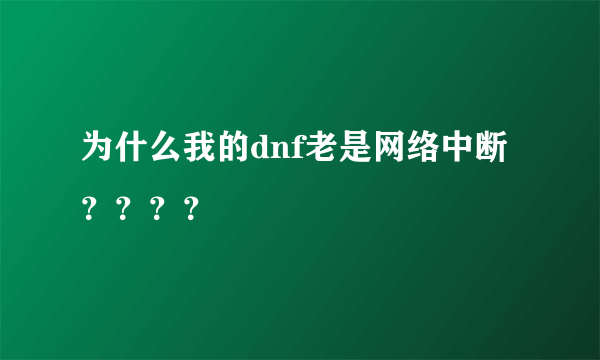 为什么我的dnf老是网络中断？？？？