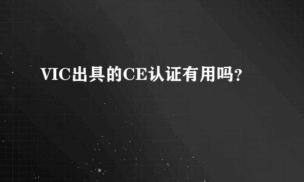 VIC出具的CE认证有用吗？