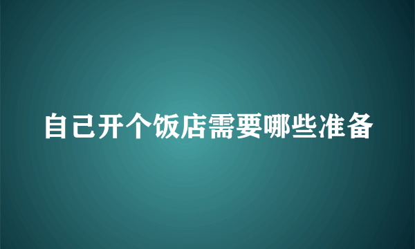 自己开个饭店需要哪些准备