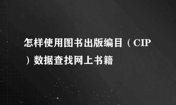 怎样使用图书出版编目（CIP）数据查找网上书籍