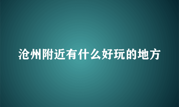 沧州附近有什么好玩的地方