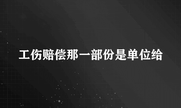 工伤赔偿那一部份是单位给