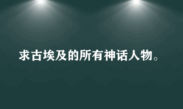 求古埃及的所有神话人物。