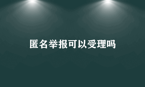 匿名举报可以受理吗