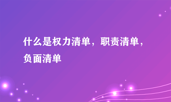 什么是权力清单，职责清单，负面清单