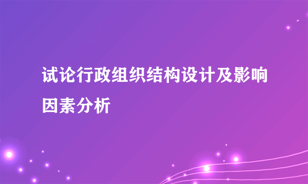 试论行政组织结构设计及影响因素分析