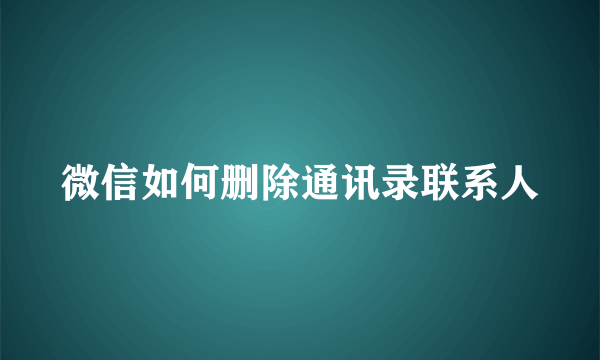 微信如何删除通讯录联系人