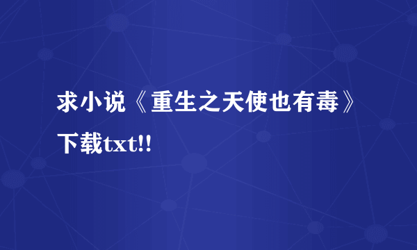 求小说《重生之天使也有毒》下载txt!!