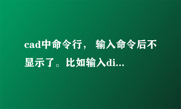 cad中命令行， 输入命令后不显示了。比如输入di后 测量完距离。不显示距离值了？