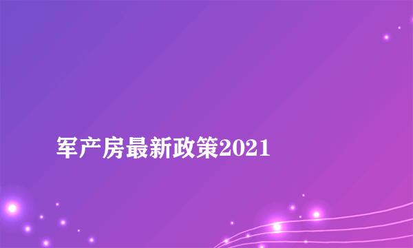 
军产房最新政策2021

