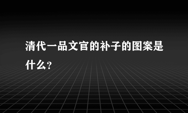 清代一品文官的补子的图案是什么？