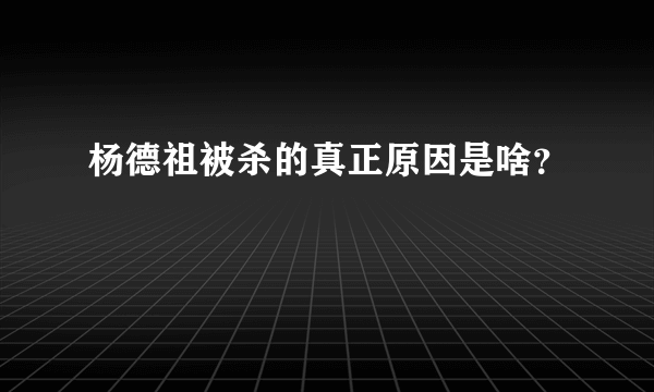 杨德祖被杀的真正原因是啥？