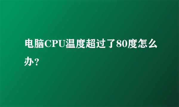 电脑CPU温度超过了80度怎么办？