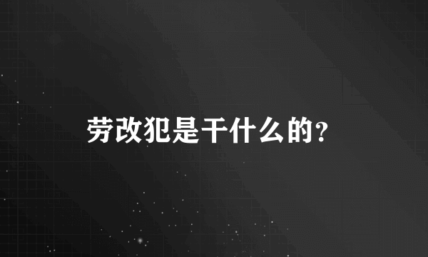 劳改犯是干什么的？