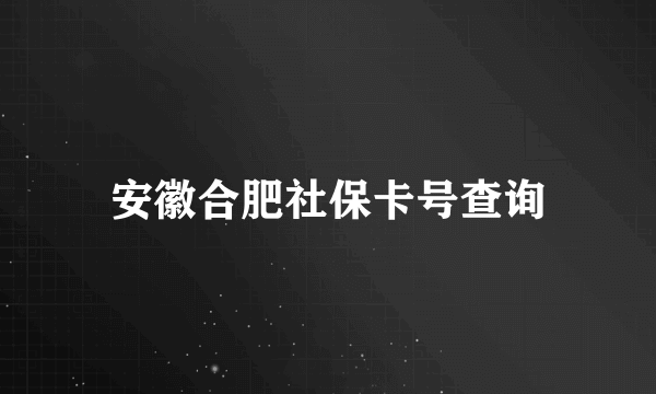 安徽合肥社保卡号查询