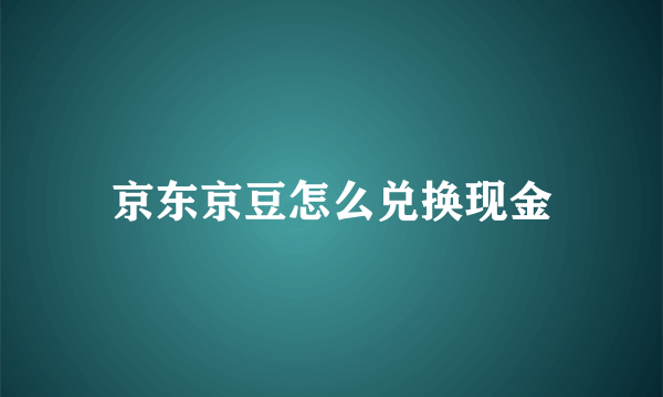 京东京豆怎么兑换现金