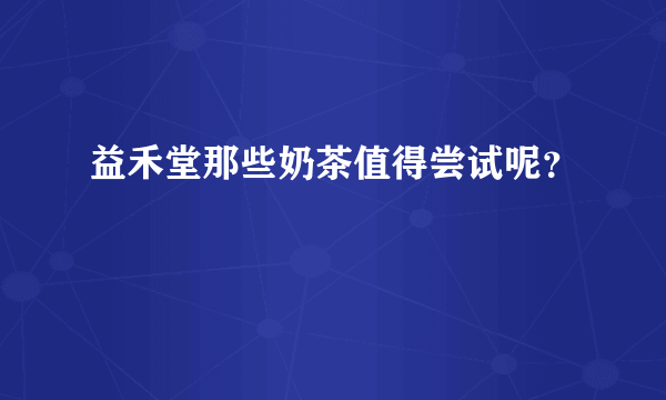 益禾堂那些奶茶值得尝试呢？