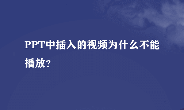 PPT中插入的视频为什么不能播放？