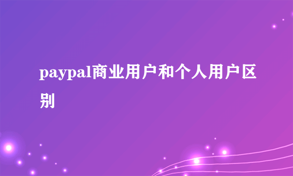 paypal商业用户和个人用户区别