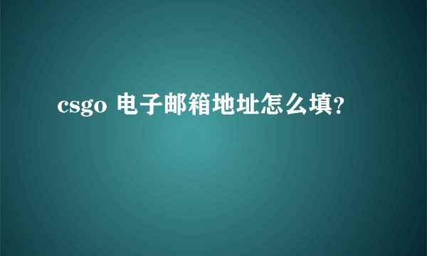 csgo 电子邮箱地址怎么填？