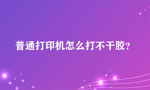 普通打印机怎么打不干胶？