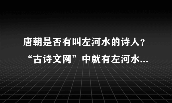 唐朝是否有叫左河水的诗人？“古诗文网”中就有左河水的诗词作品。