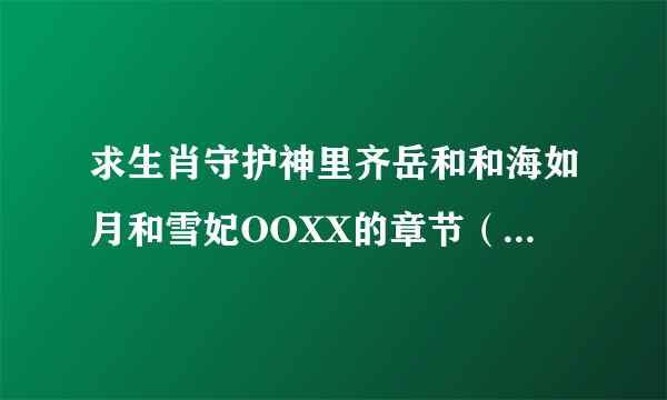 求生肖守护神里齐岳和和海如月和雪妃OOXX的章节（包括章节名字）