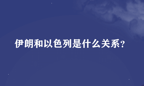 伊朗和以色列是什么关系？