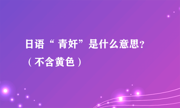 日语“ 青奸”是什么意思？（不含黄色）