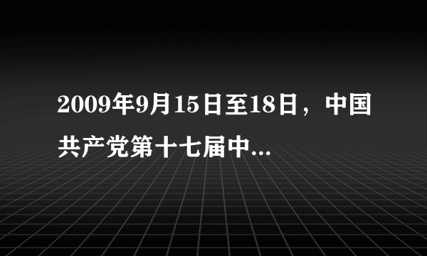 2009年9月15日至18日，中国共产党第十七届中央委员会第四次全体会议中北京举行。全会通过了《中共中央关