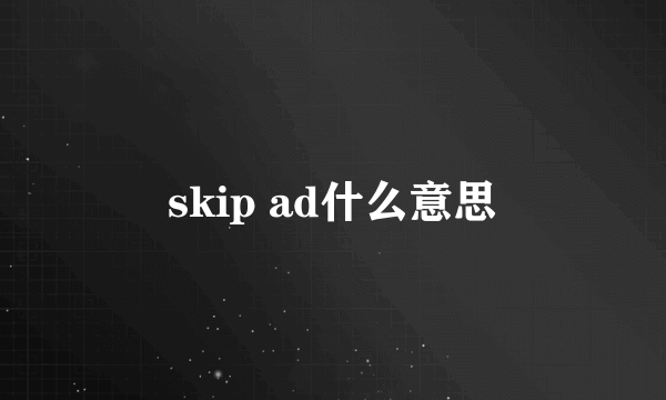 skip ad什么意思