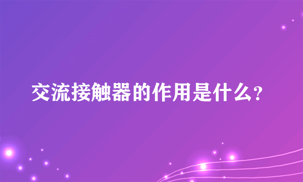 交流接触器的作用是什么？