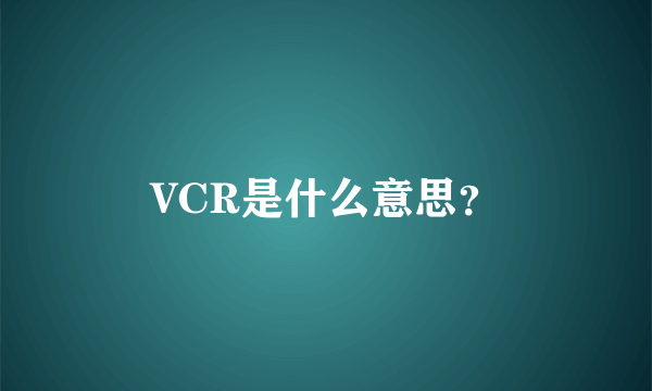 VCR是什么意思？