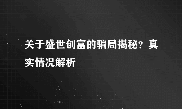 关于盛世创富的骗局揭秘？真实情况解析