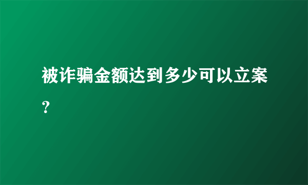 被诈骗金额达到多少可以立案？