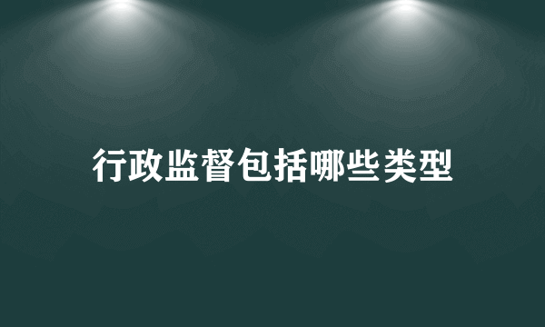 行政监督包括哪些类型